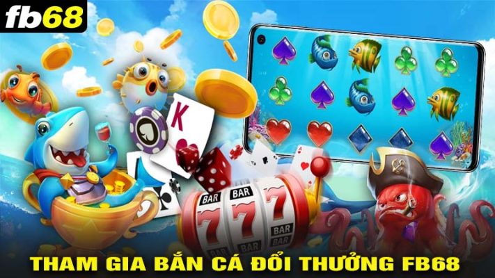 Tham gia bắn cá đổi thưởng tại fb68