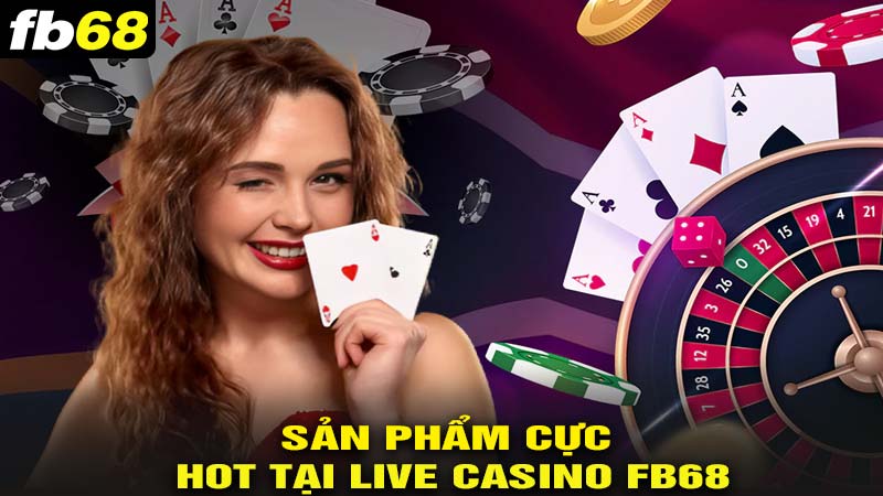 Sản phẩm cực hot tại live casino fb68