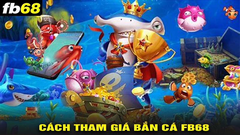 Cách tham gia bắn cá fb68